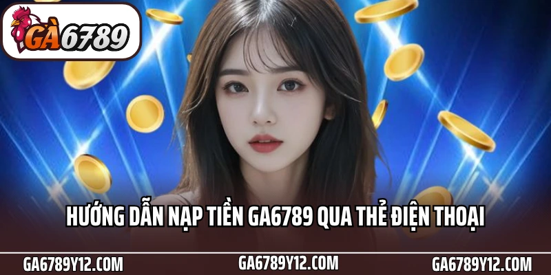 Hướng Dẫn Bet Thủ Nạp Tiền Ga6789 Nhanh Chóng Chỉ Với 3 Phút 2 Hướng dẫn nạp tiền Ga6789 qua thẻ điện thoại