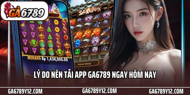 Tải App Ga6789 - Download Thành Công Chỉ Với Vài Thao Tác 1 Lý do nên tải app Ga6789 ngay hôm nay