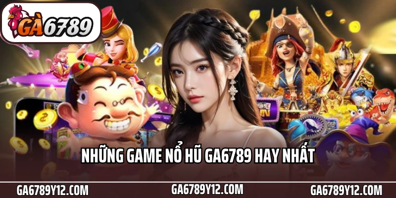 Chinh Phục Nổ Hũ Ga6789 - Rút Thưởng Tức Thì, Quà Tặng Liên Tục 1 Những game nổ hũ Ga6789 hay nhất