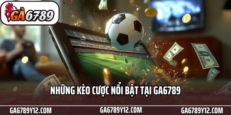 Thể Thao Ga6789 - Sảnh Cược Đỉnh Cao Cho Tín Đồ Bóng Đá 2 Những kèo cược nổi bật tại Ga6789
