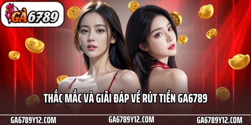 Bật Mí Quy Trình Rút Tiền Ga6789 Nhanh Chóng Cho Bet Thủ 3 Thắc mắc và giải đáp về rút tiền Ga6789