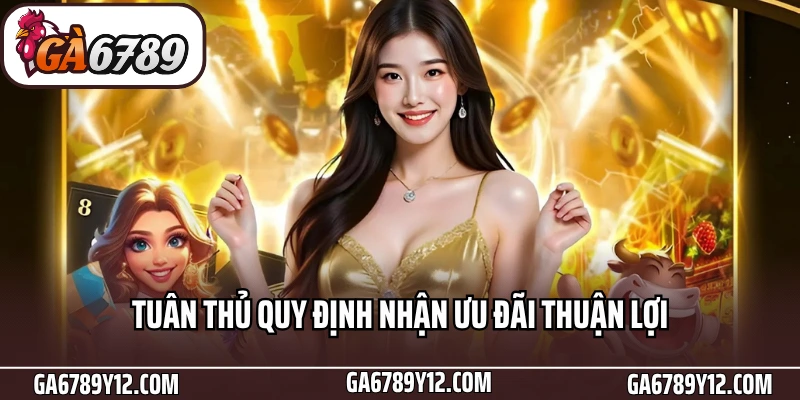 Khuyến Mãi Ga6789 - Ưu Đãi Đỉnh Cùng Cơn Mưa Tiền Thưởng 3 Tuân thủ quy định nhận ưu đãi thuận lợi