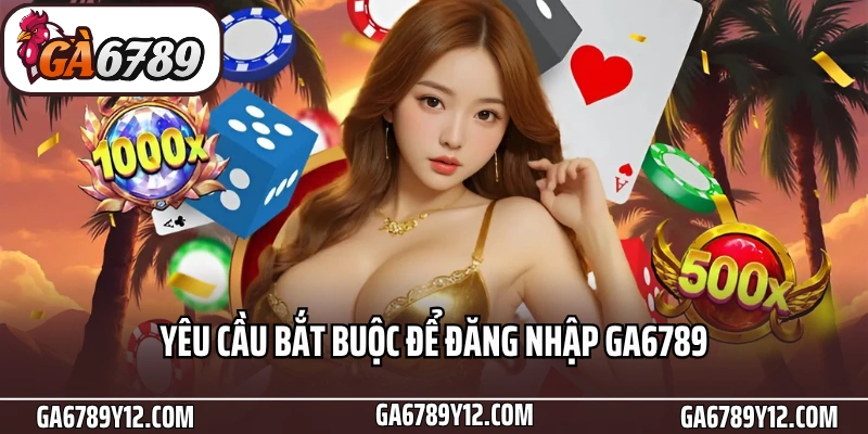 Đăng Nhập Ga6789 An Toàn, Nhanh Chóng Chỉ Với 3 Bước 1 Yêu cầu bắt buộc để đăng nhập Ga6789