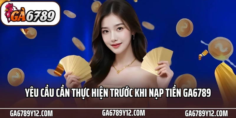 Hướng Dẫn Bet Thủ Nạp Tiền Ga6789 Nhanh Chóng Chỉ Với 3 Phút 1 Yêu cầu cần thực hiện trước khi nạp tiền Ga6789